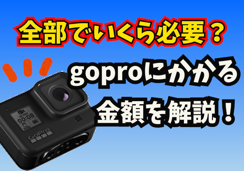 GoProは全部でいくらあれば使える？本体だけじゃダメ？なのかを徹底的